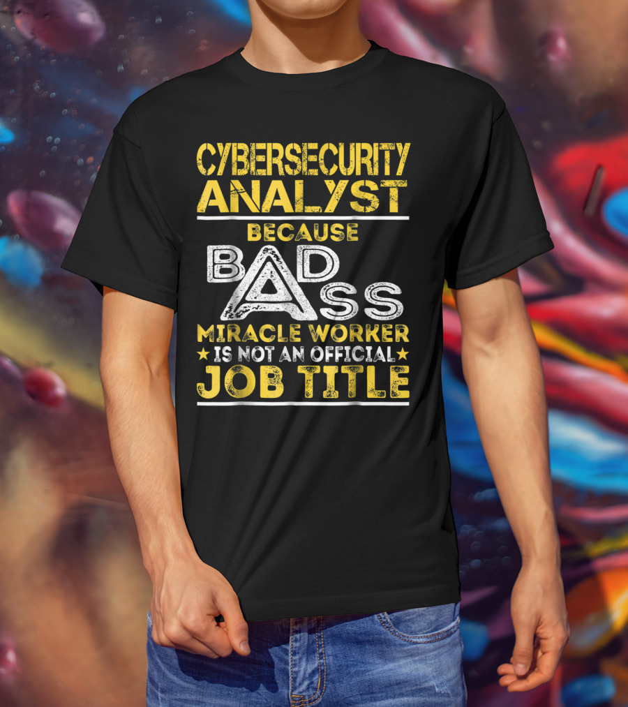Cybersecurity Analyst Because Badass Miracle Worker Is Not An Official Job Title T-Shirt