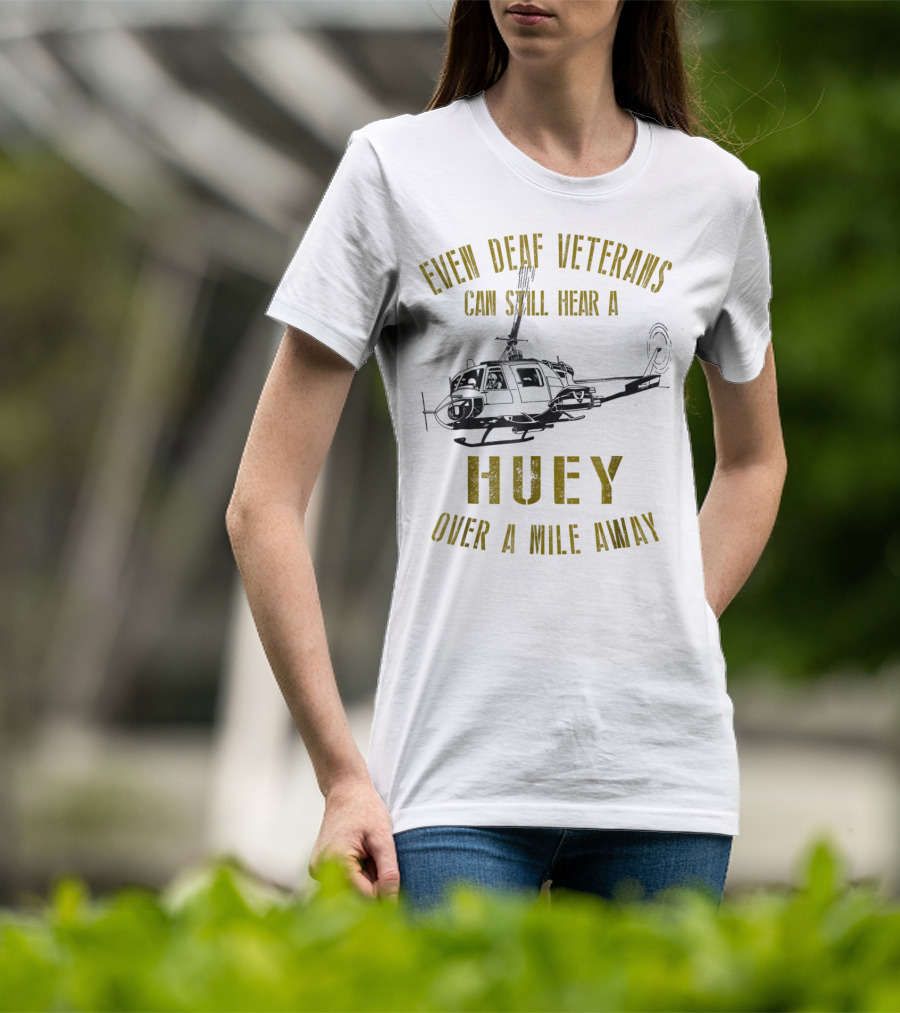 Even Deaf Veterans Can Still Hear A Huey Over A Mile Away T-Shirt