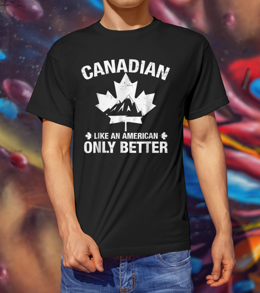 Canadian Like An American Only Better T-Shirt
