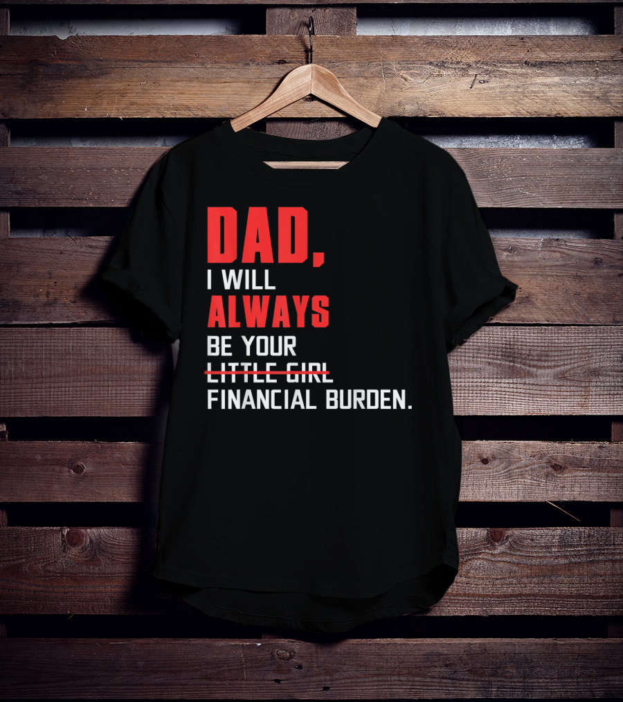 Dad I Will Always Be Your Little Girl Financial Burden T-Shirt