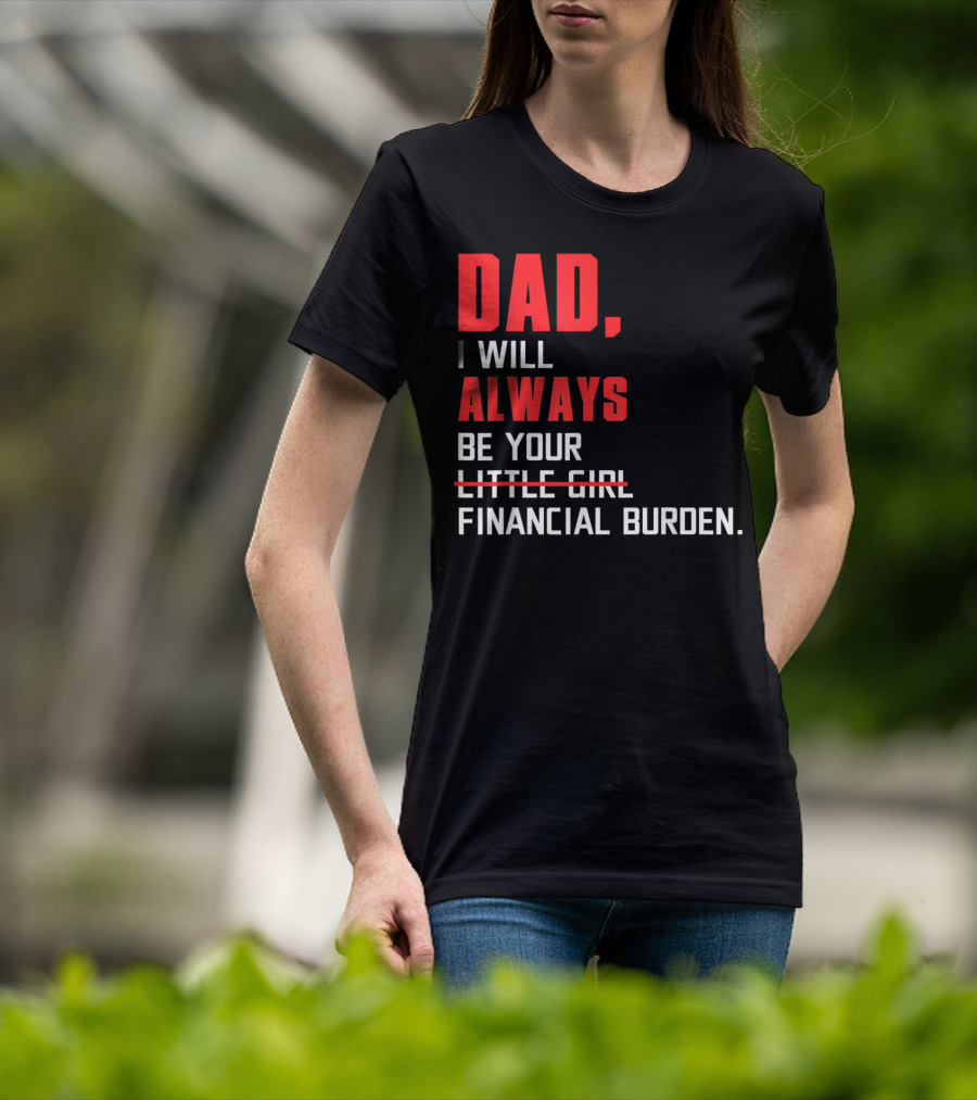 Dad I Will Always Be Your Little Girl Financial Burden T-Shirt