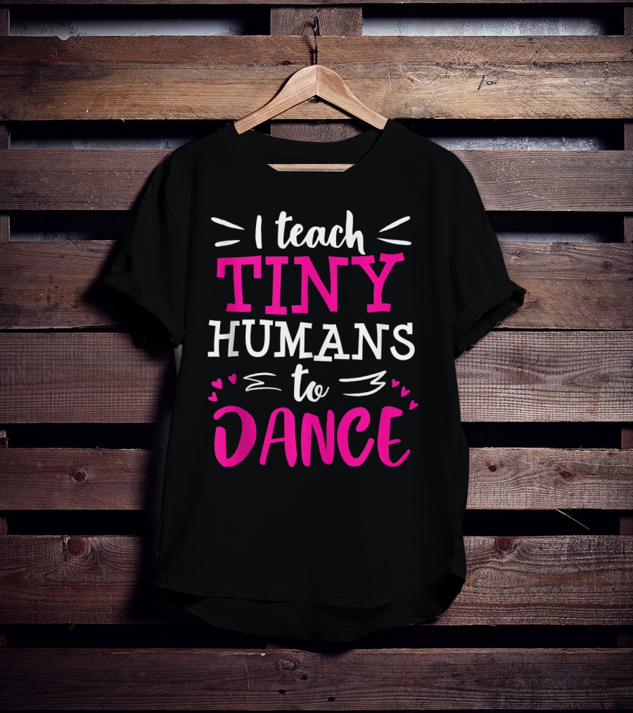 I Teach Tiny Humans To Dance Teacher Ballet Hip Hop Thank You Recital T-Shirt
