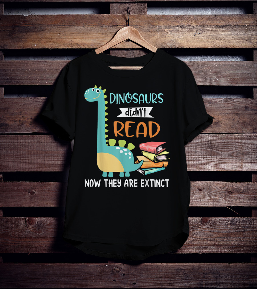 Dinosaurs Didn't Read Now They Are Extinct Books Teacher T-Shirt