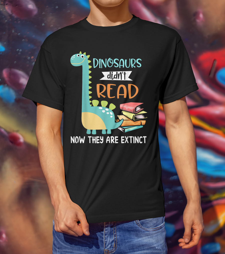Dinosaurs Didn't Read Now They Are Extinct Books Teacher T-Shirt