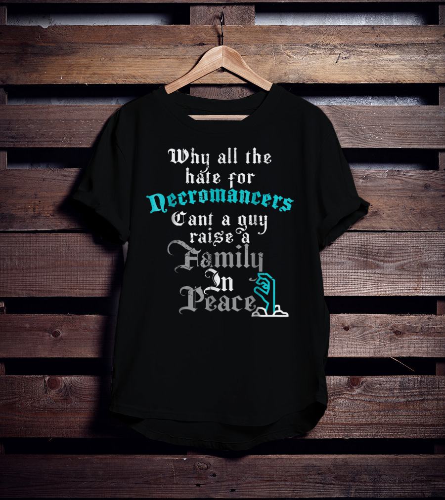 Why All The Hate For Necromancers Can't A Guy Raise A Family In Peace Text With Skeleton Hand T-Shirt