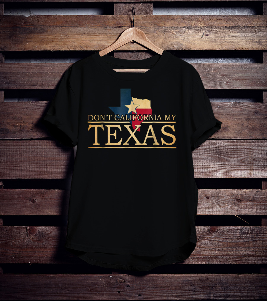 Don't California My Texas Star State Pride T-Shirt