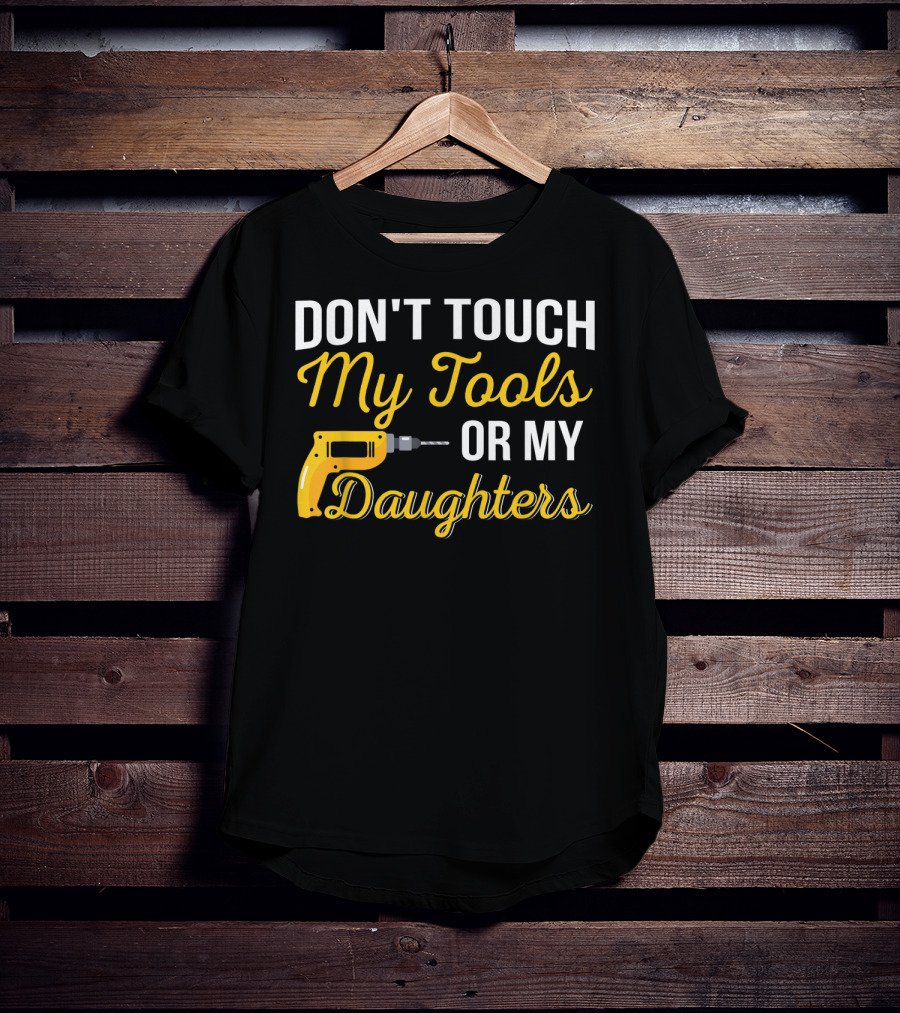Don't Touch My Tools Or My Daughters Yellow Power Drill T-Shirt