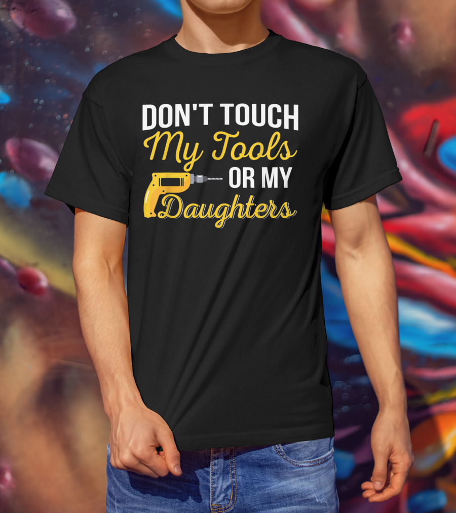 Don't Touch My Tools Or My Daughters Yellow Power Drill T-Shirt