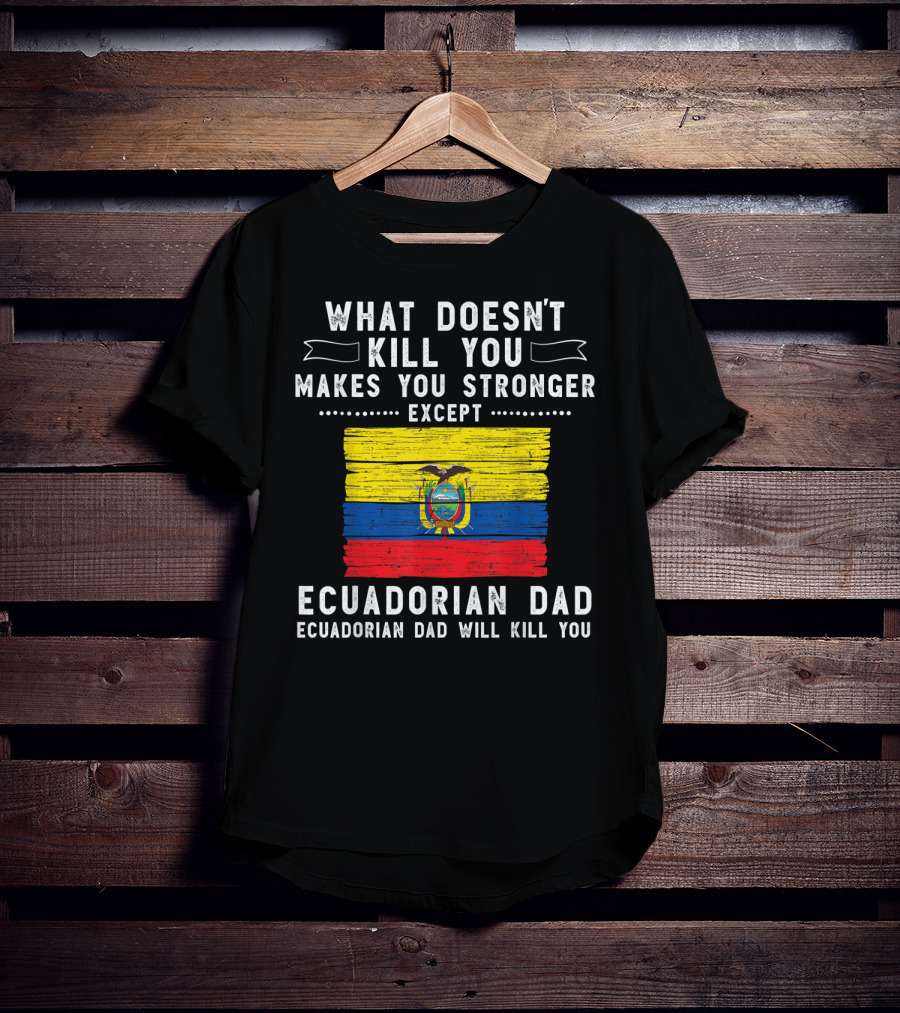 What Doesn't Kill You Except Ecuadorian Dad Will Kill You Flag T-Shirt
