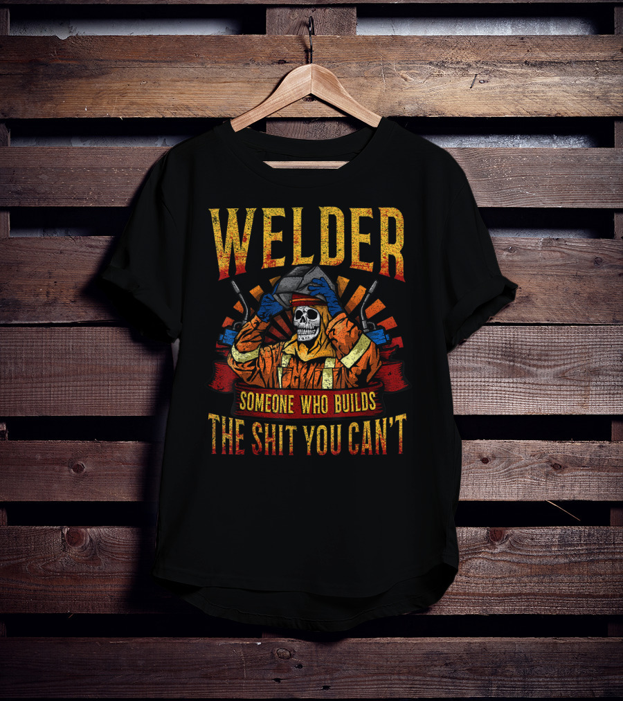 Welder Someone Who Builds The Shit You Can't Fathers Day Mask Metal Hood Gloves Gas Welding T-Shirt