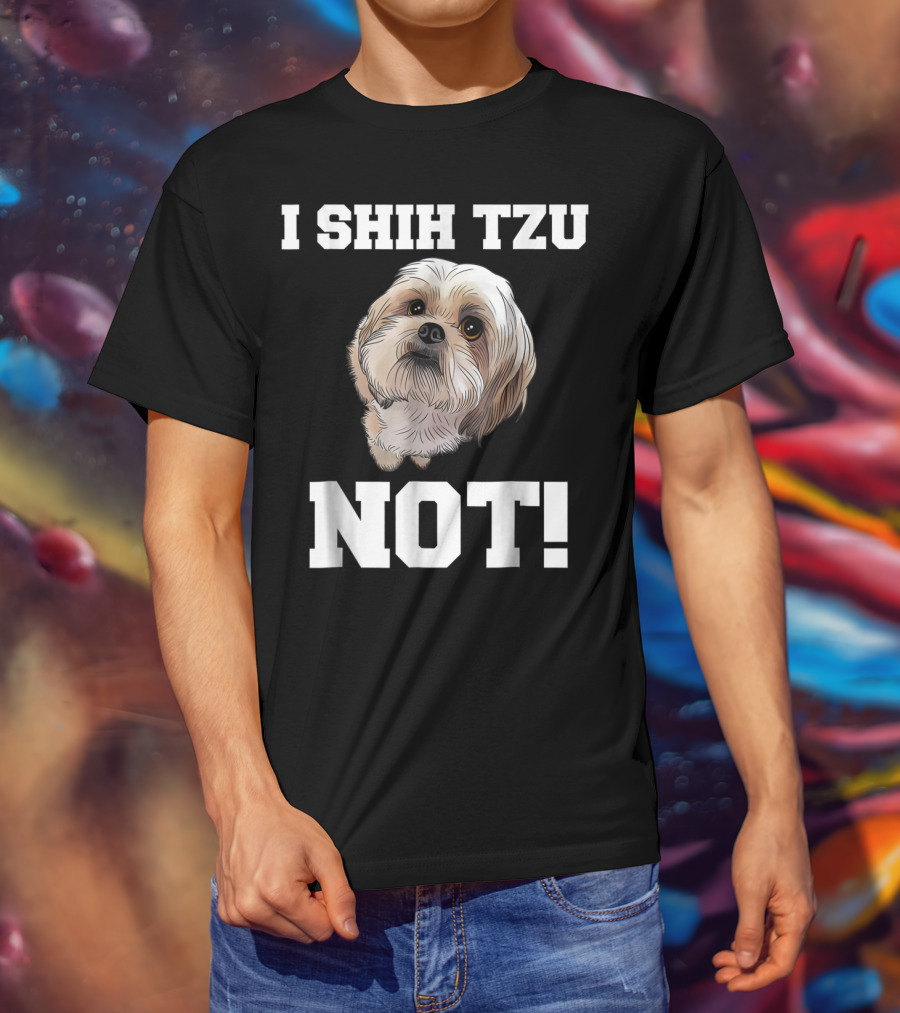 I SHIH TZU NOT Funny Dog Puppy T-Shirt
