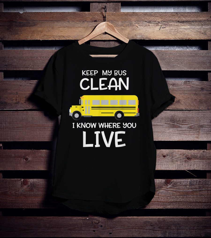 Keep My Bus Clean I Know Where You Live Funny School Bus Driver T-Shirt