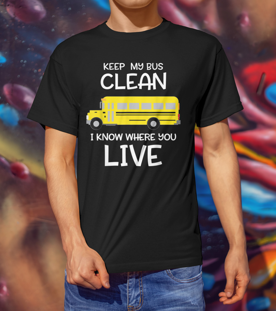 Keep My Bus Clean I Know Where You Live Funny School Bus Driver T-Shirt