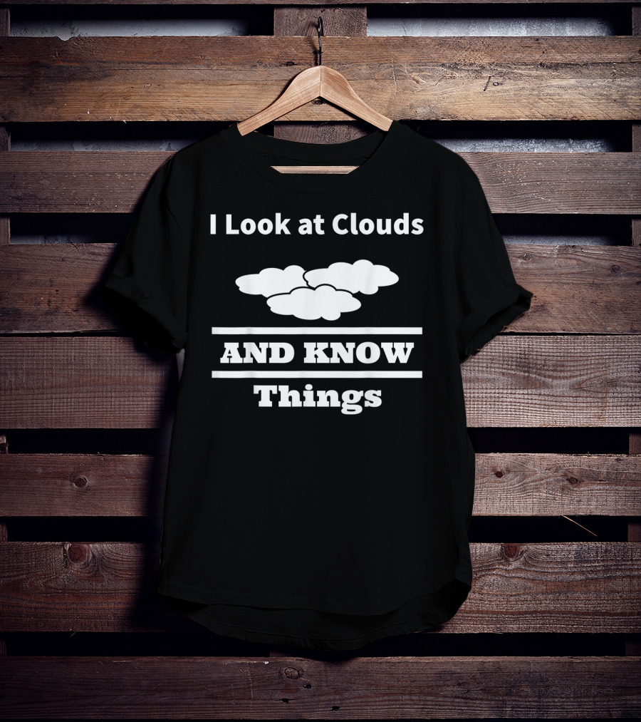 I Look At Clouds And Know Things Meteorology T-Shirt