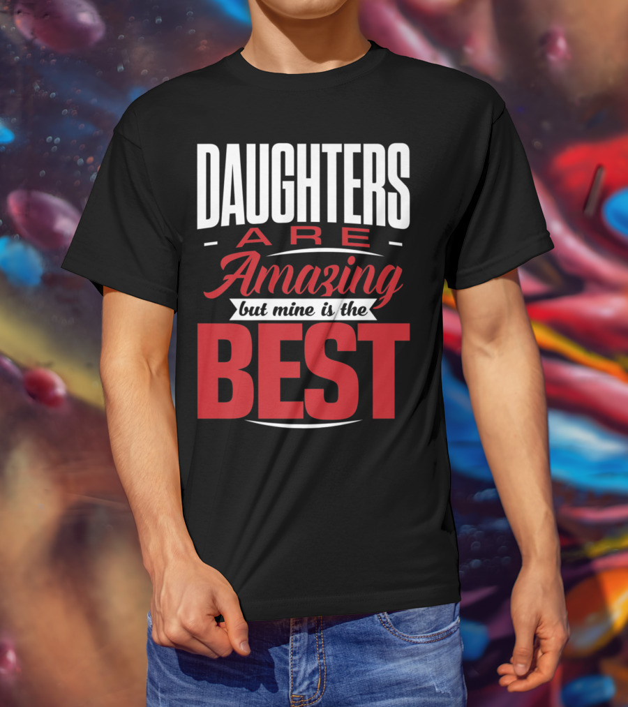 Daughters Are Amazing But Mine Is The Best T-Shirt
