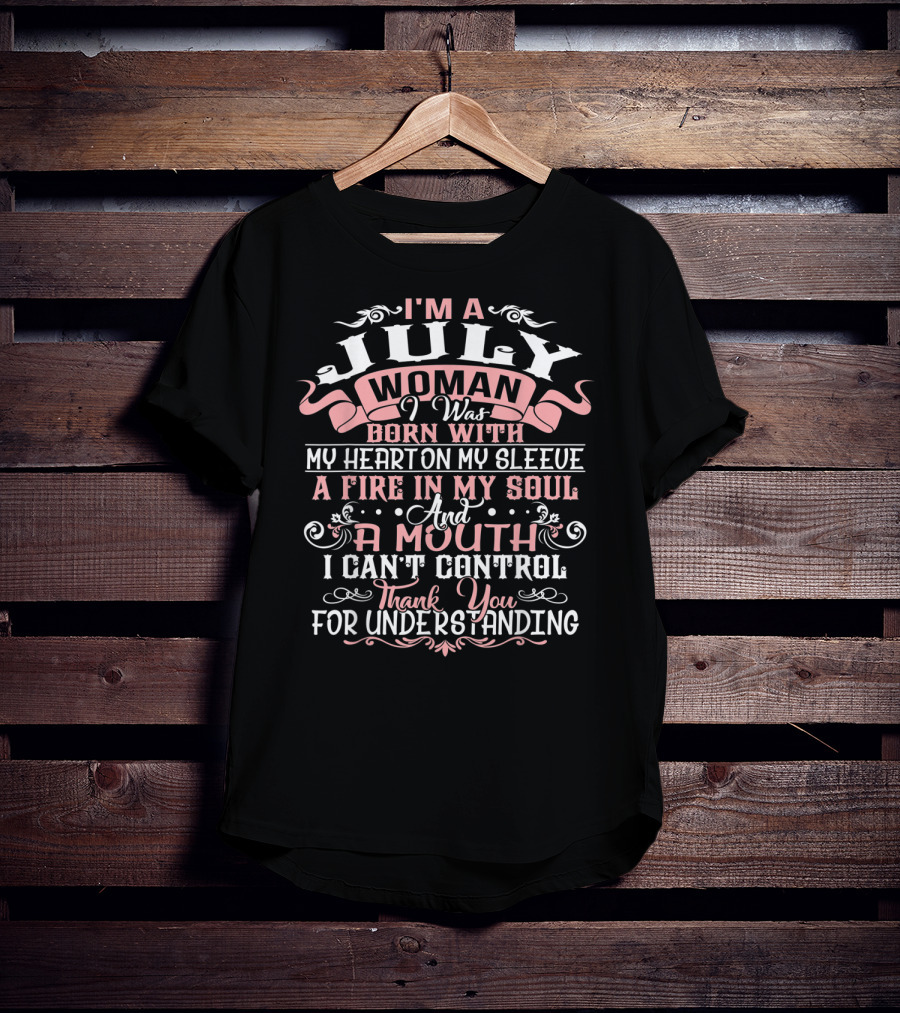 I'm A July Woman Born With My Heart On My Sleeve A Fire In My Soul And A Mouth I Can't Control Thank You For Understanding T-Shirt