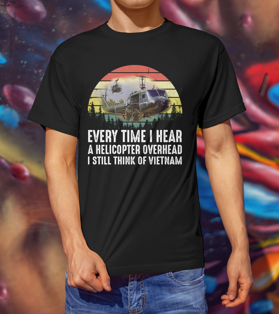 Every Time I Hear A Helicopter Overhead I Still Think Of Vietnam T-Shirt