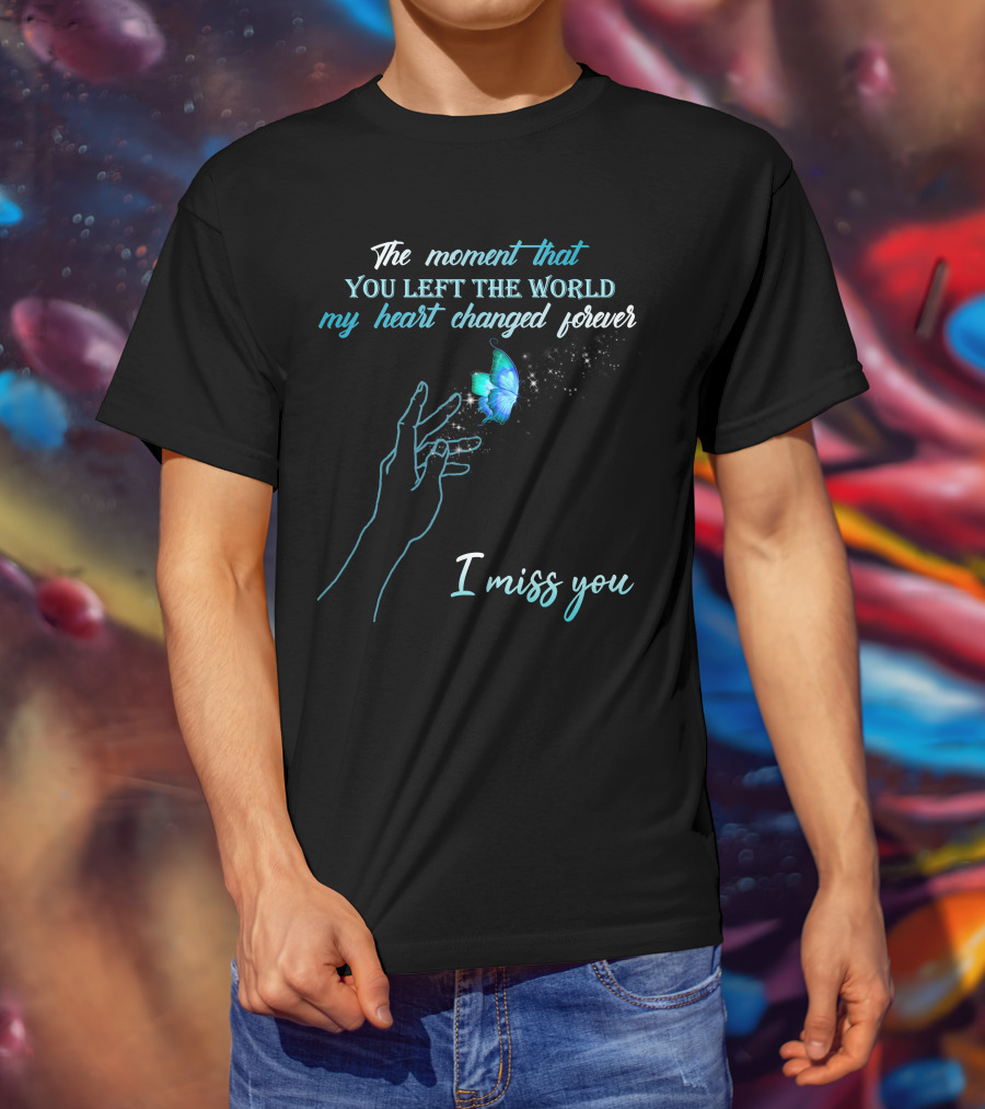 The Moment That You Left The World My Heart Changed Forever I Miss You T-Shirt