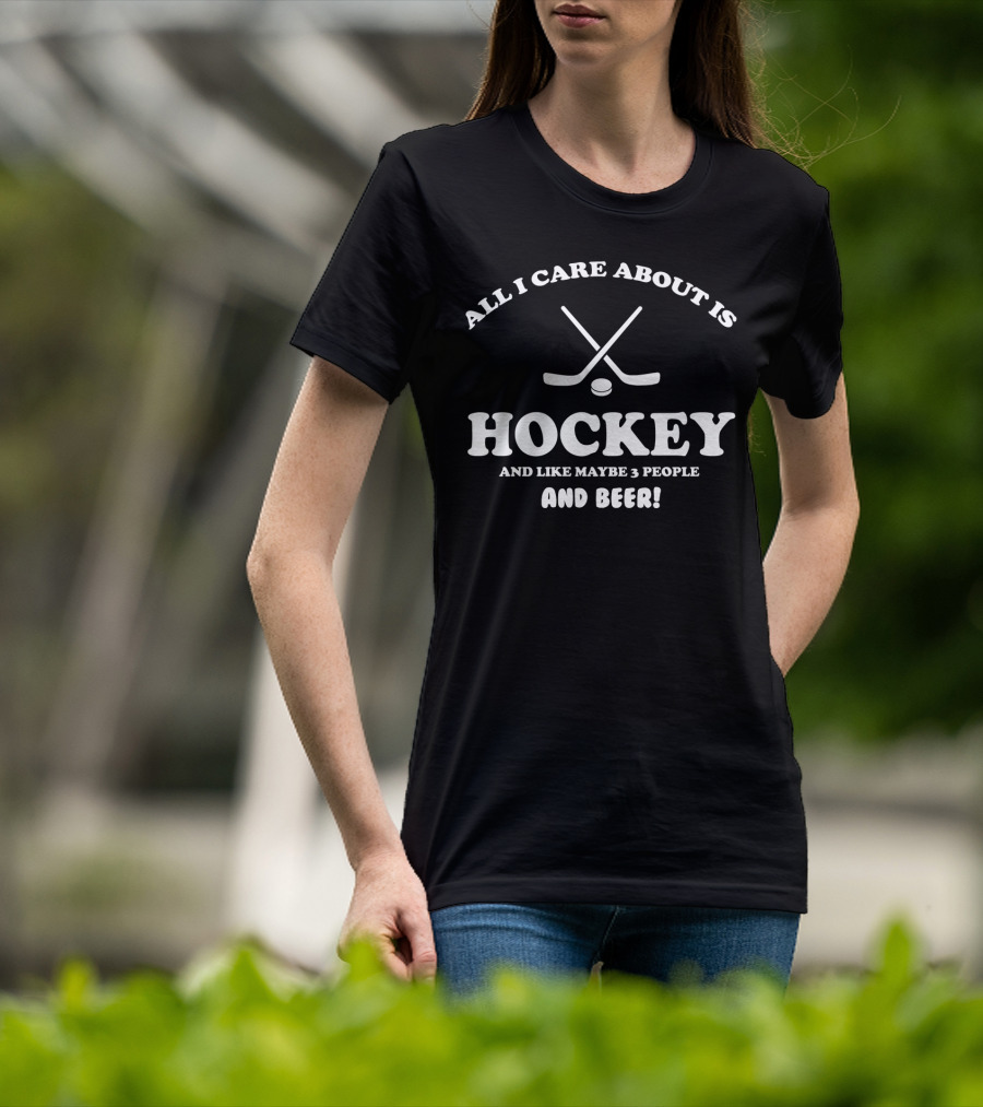 Hockey Enthusiast Humor All I Care About Is Hockey And Like Maybe 3 People And Beer T-Shirt