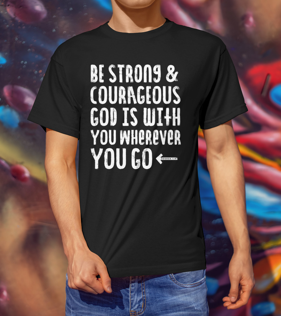 Be Strong And Courageous God Is With You Wherever You Go Joshua 1:9 T-Shirt