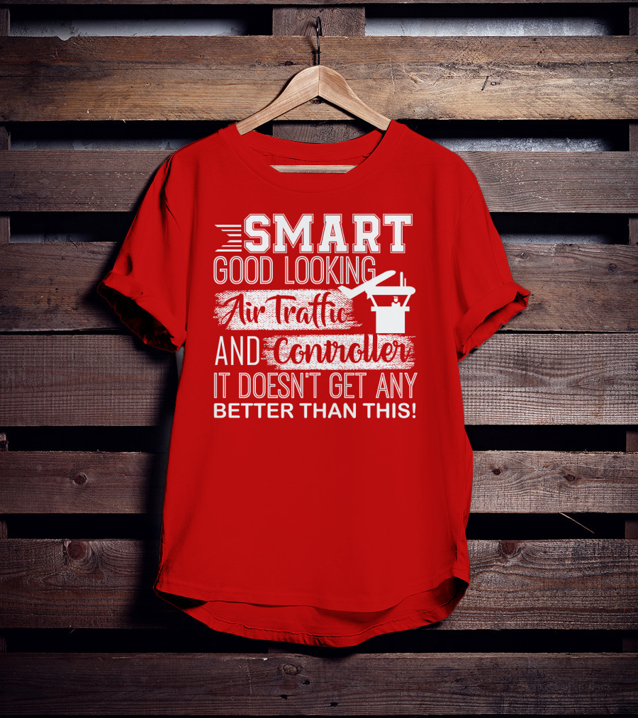 Smart Good Looking Air Traffic Controller It Doesn't Get Any Better Than This T-Shirt