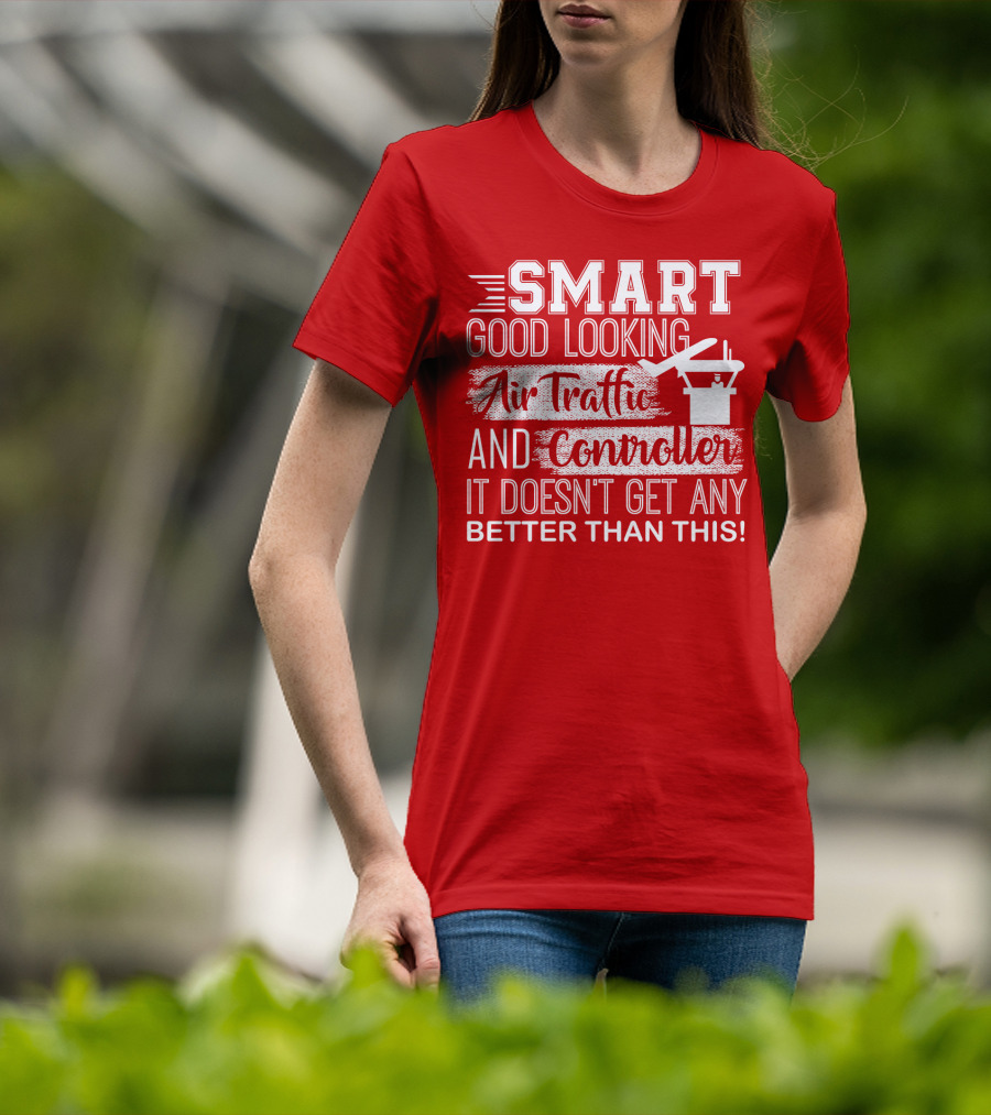 Smart Good Looking Air Traffic Controller It Doesn't Get Any Better Than This T-Shirt