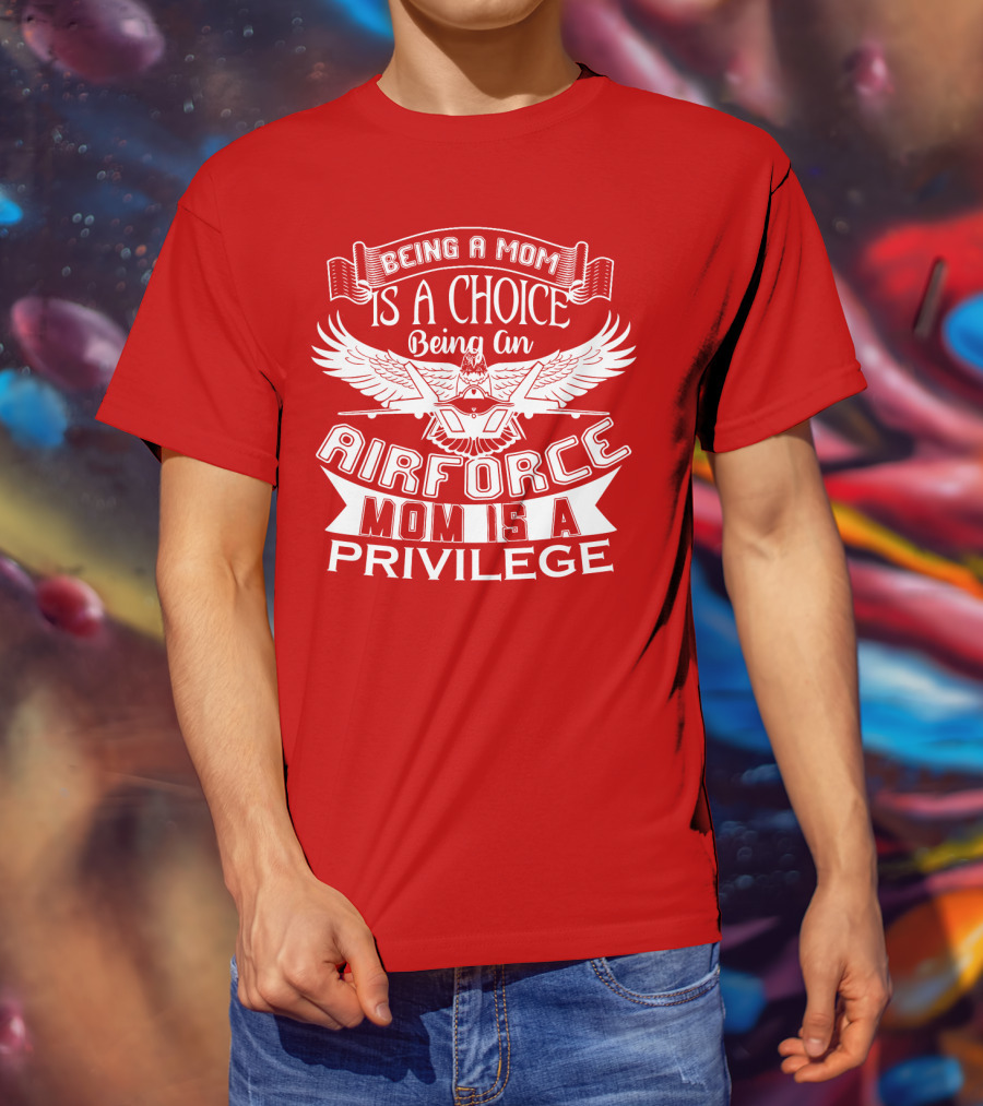 Being A Mom Is A Choice Being An Air Force Mom Is A Privilege T-Shirt