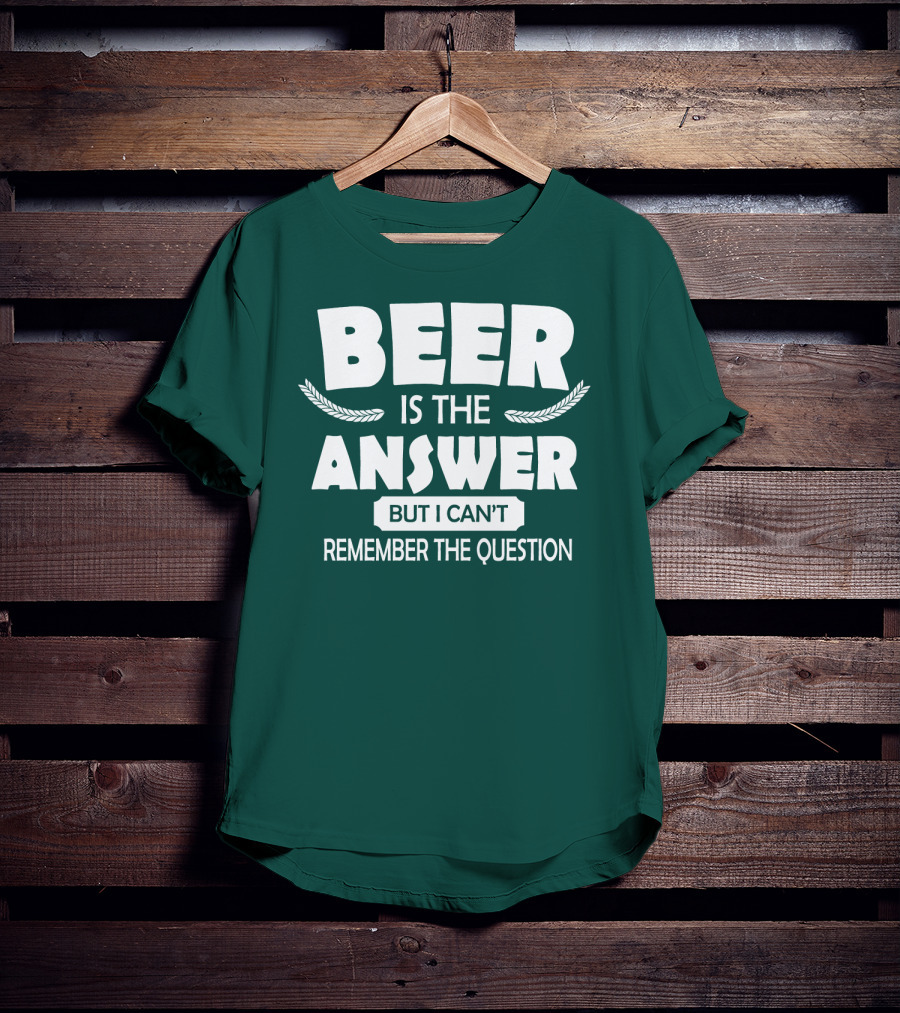 Beer Is The Answer But I Can't Remember The Question Witty Phrase T-Shirt