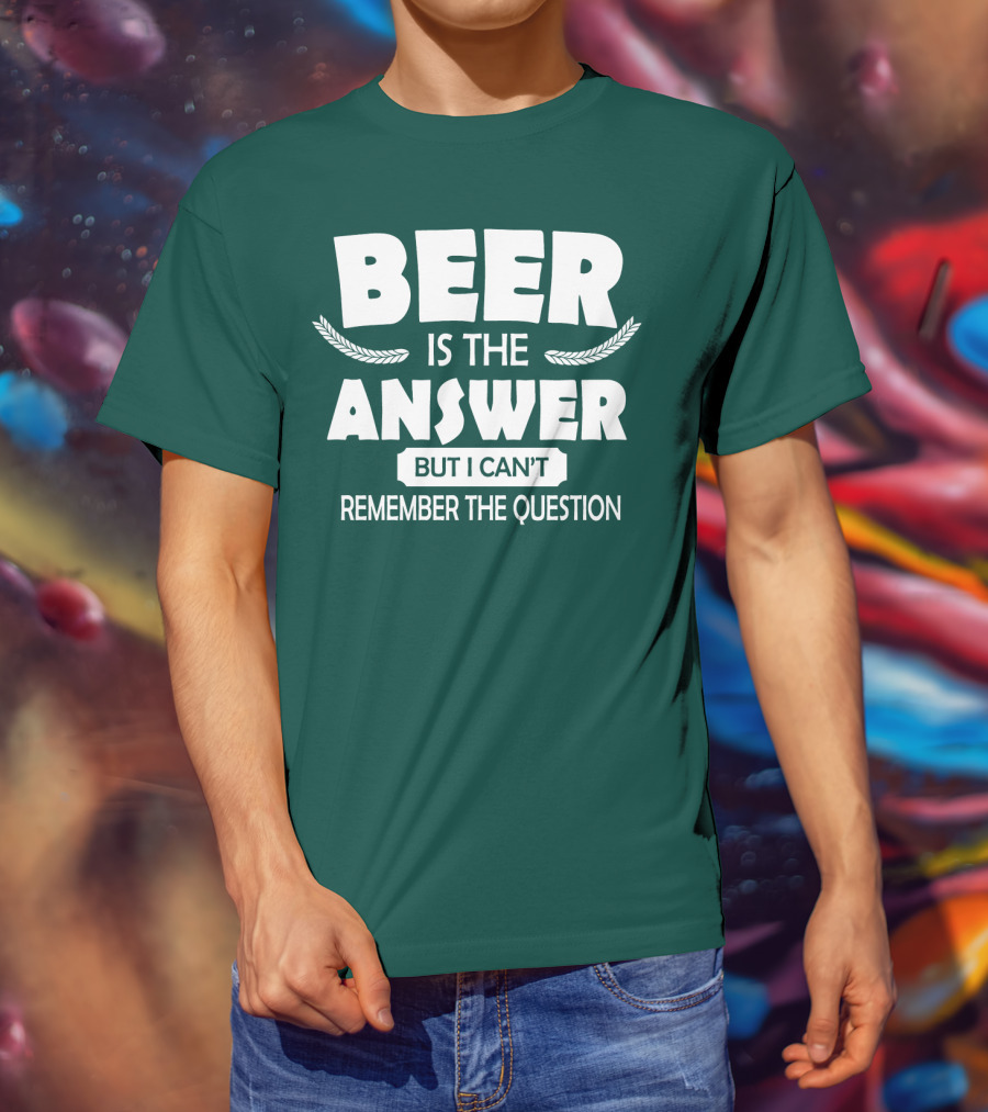 Beer Is The Answer But I Can't Remember The Question Witty Phrase T-Shirt