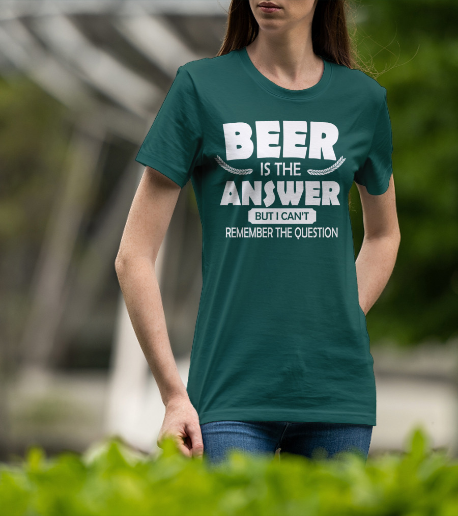 Beer Is The Answer But I Can't Remember The Question Witty Phrase T-Shirt
