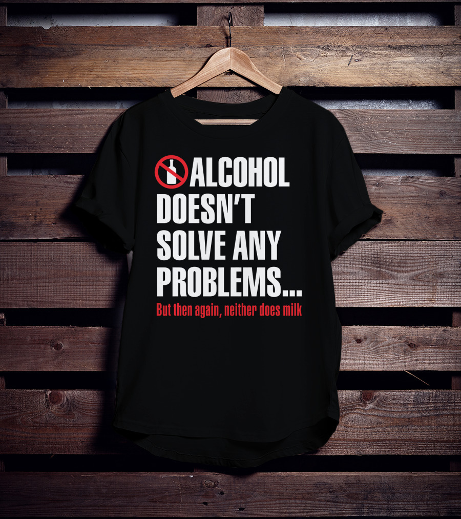 Alcohol Doesn't Solve Any Problems But Then Again Neither Does Milk T-Shirt