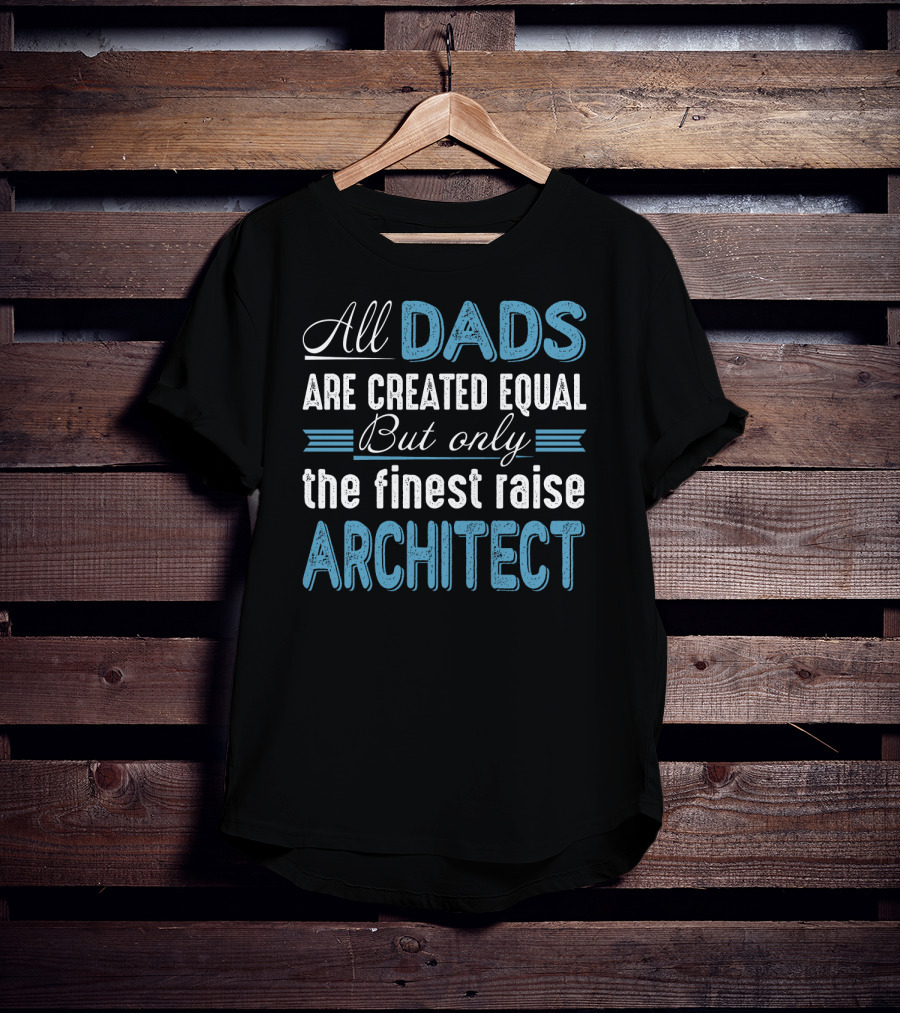 All Dads Are Created Equal But Only The Finest Raise Architect T-Shirt