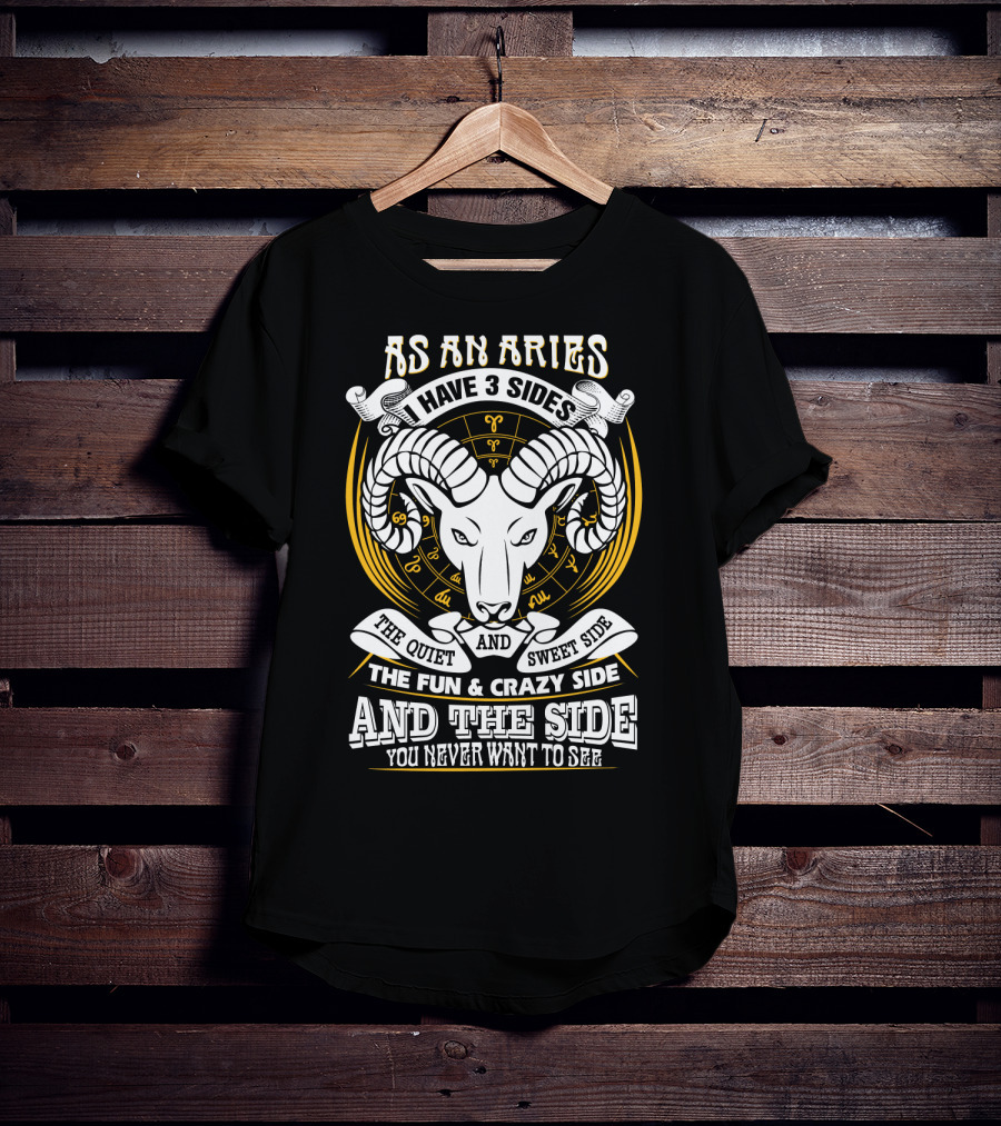 As An Aries I Have 3 Sides The Quiet And Sweet Side The Fun And Crazy Side And The Side You Never Want To See T-Shirt