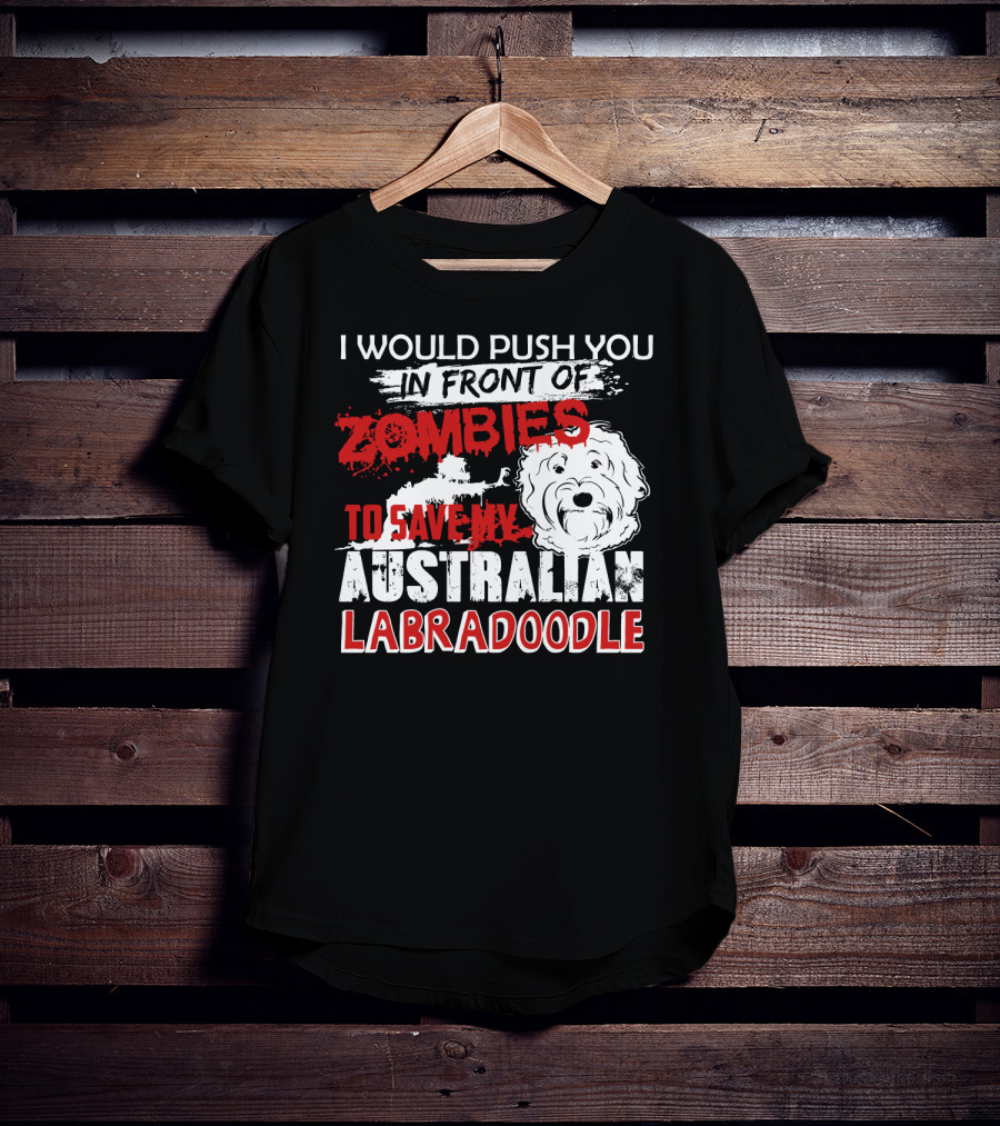 I Would Push You In Front Of Zombies To Save My Australian Labradoodle T-Shirt