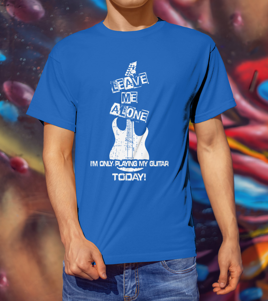 Leave ME Alone I'm Only Playing My Guitar Today T-Shirt