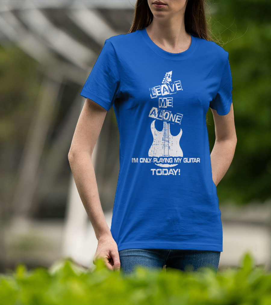 Leave ME Alone I'm Only Playing My Guitar Today T-Shirt