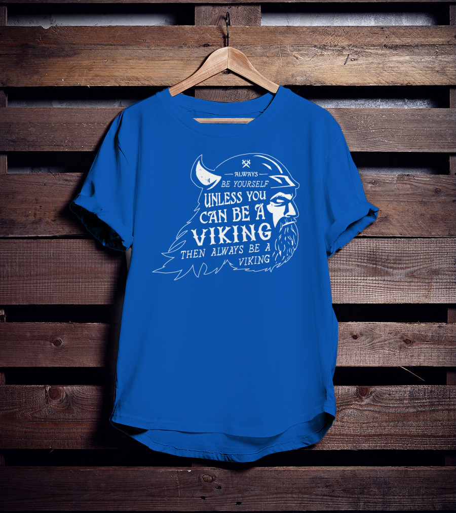 Always Be Yourself Unless You Can Be A Viking Then Always Be A Viking T-Shirt