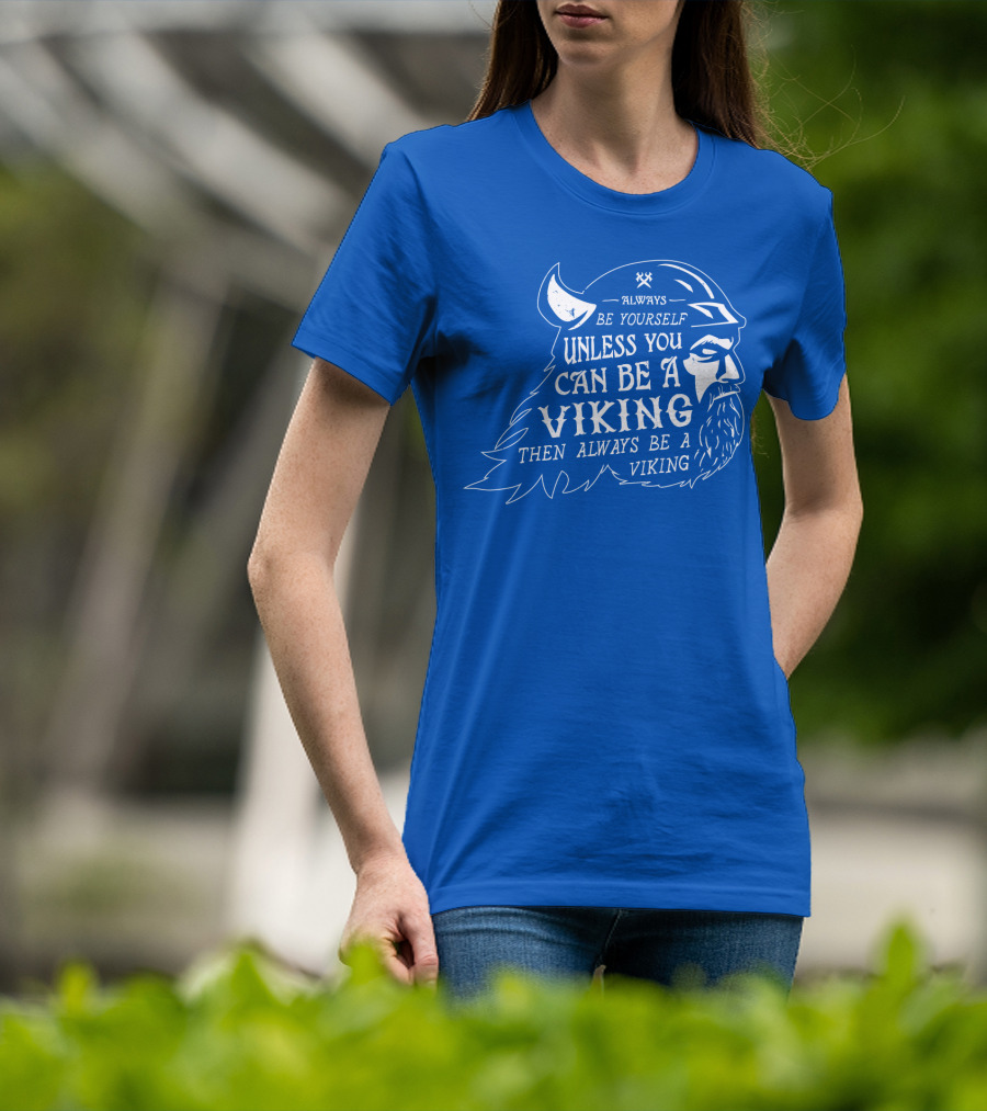 Always Be Yourself Unless You Can Be A Viking Then Always Be A Viking T-Shirt