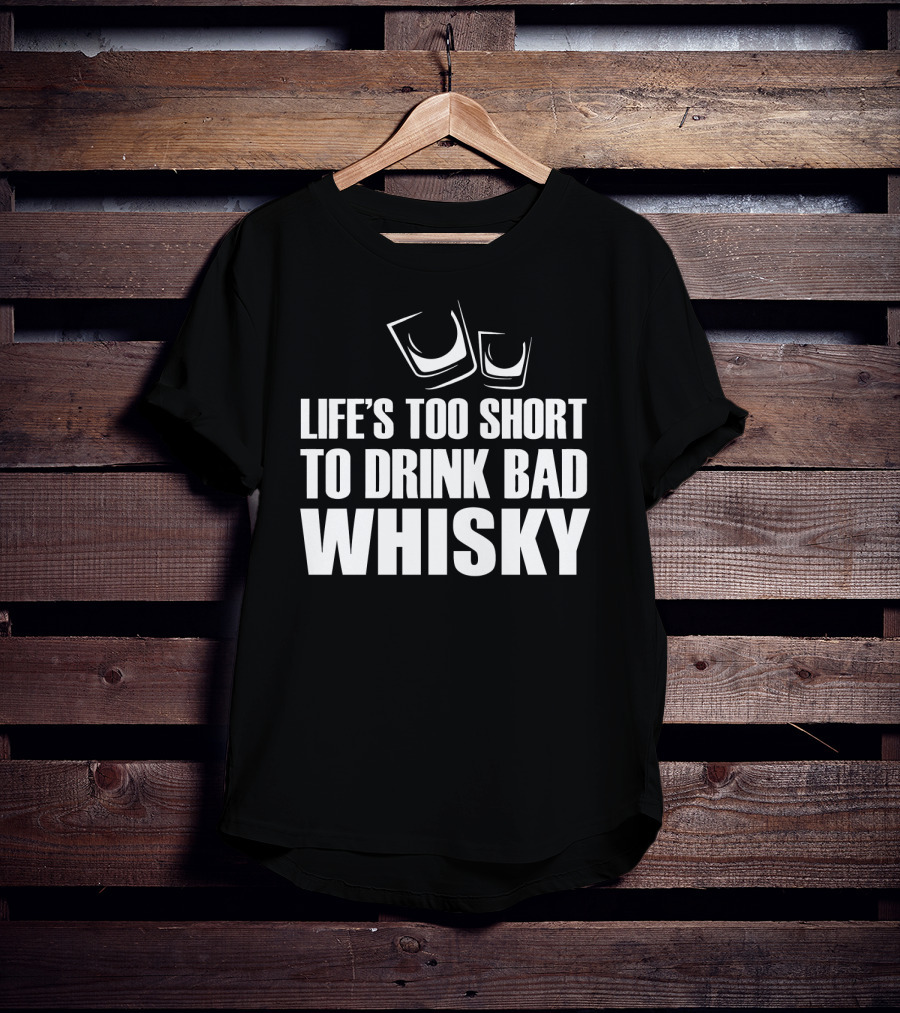Life's Too Short To Drink Bad Whisky T-Shirt