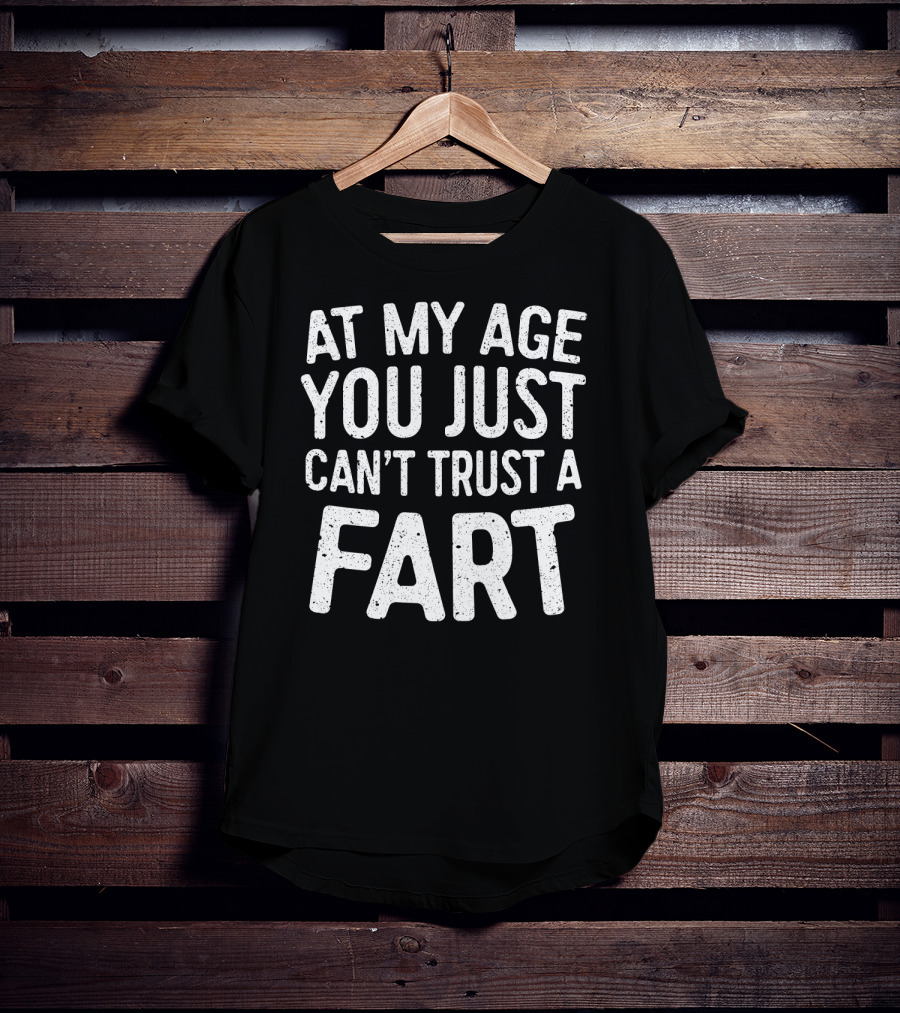 At My Age You Just Can't Trust A Fart T-Shirt