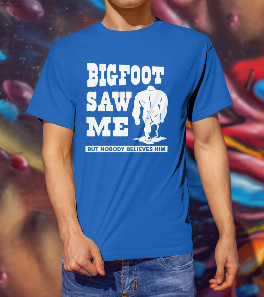 Bigfoot Saw ME But Nobody Believes Him T-Shirt