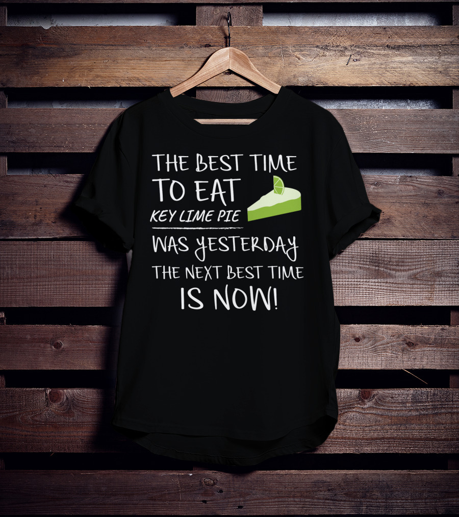 The Best Time To Eat Key Lime Pie Was Yesterday The Next Best Time Is Now T-Shirt
