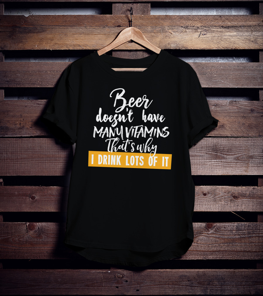 Beer Doesn't Have Many Vitamins That's Why I Drink Lots Of It T-Shirt