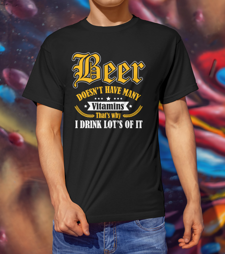 Beer Doesn't Have Many Vitamins That's Why I Drink Lot's Of It T-Shirt