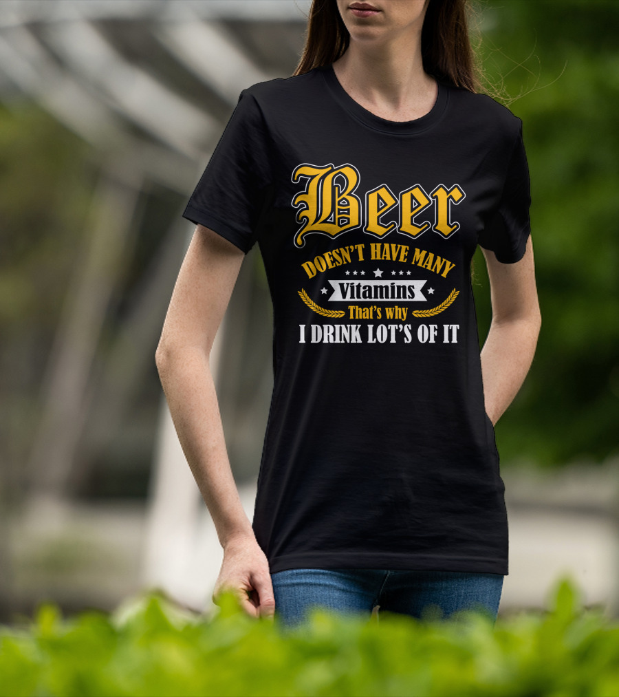 Beer Doesn't Have Many Vitamins That's Why I Drink Lot's Of It T-Shirt
