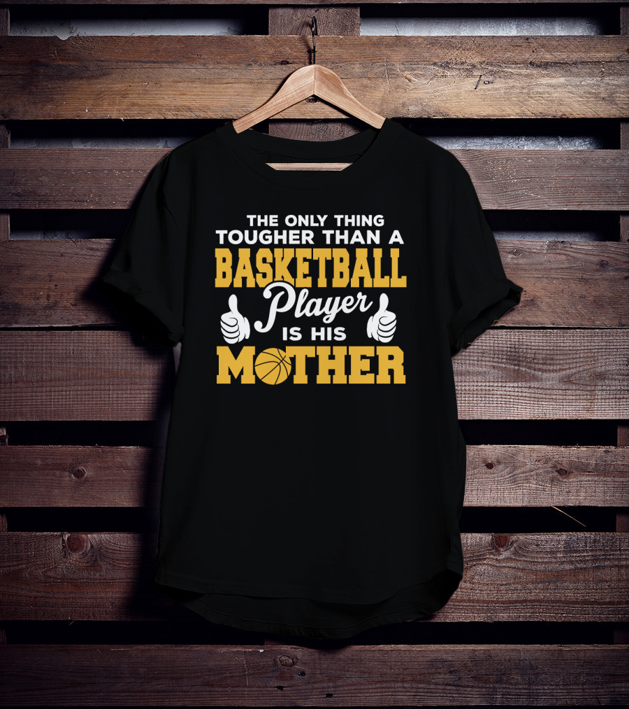 The Only Thing Tougher Than A Basketball Player Is His Mother T-Shirt