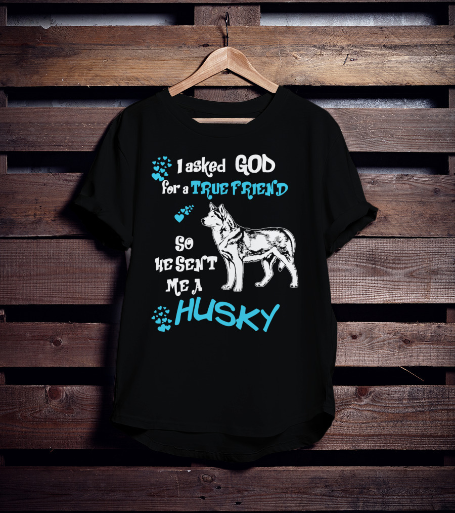 I Asked God For A True Friend So He Sent Me A Husky T-Shirt
