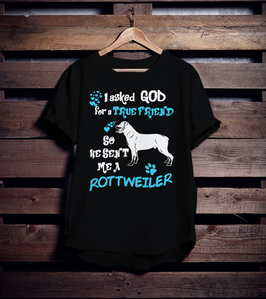 I Asked God For A True Friend So He Sent Me A Rottweiler T-Shirt