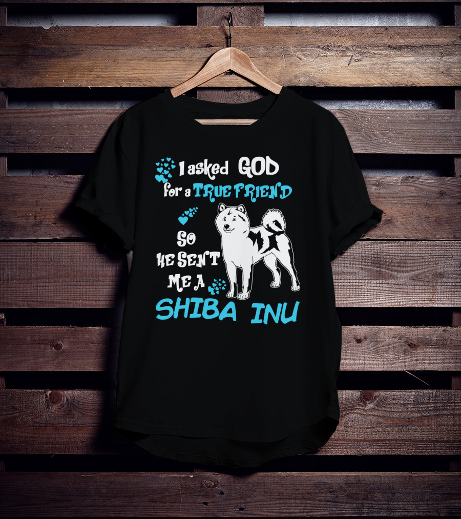 I Asked God For A True Friend So He Sent Me A Shiba Inu T-Shirt