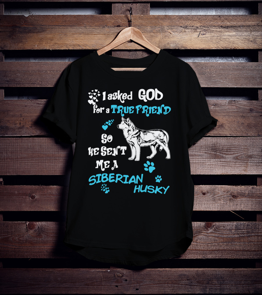 I Asked God For A True Friend So He Sent Me A Siberian Husky T-Shirt